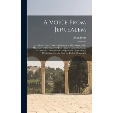 A Voice From Jerusalem: Or, a Sketch of the Travels And Ministry of Elder Orson Hyde, Missionary of The Church of Jesus Christ of Latter-day S