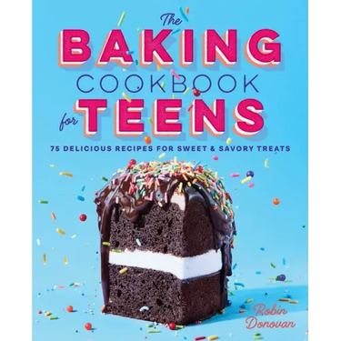 The Baking Cookbook for Teens: 75 Delicious Recipes for Sweet and Savory Treats