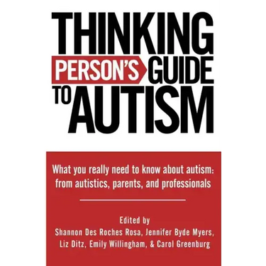 Thinking Person's Guide to Autism: Everything You Need to Know from Autistics, Parents, and Professionals