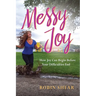 Messy Joy: How Joy Can Begin Before Your Difficulties End