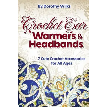 Crochet: Crochet Ear Warmers and Headbands. 7 Cute Crochet Accessories for All Ages