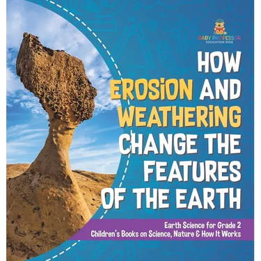 How Erosion and Weathering Change the Features of the Earth Earth Science for Grade 2 Children's Books on Science, Nature & How It Works