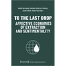 To the Last Drop - Affective Economies of Extraction and Sentimentality