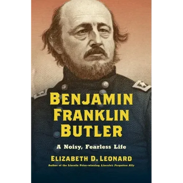 Benjamin Franklin Butler: A Noisy, Fearless Life