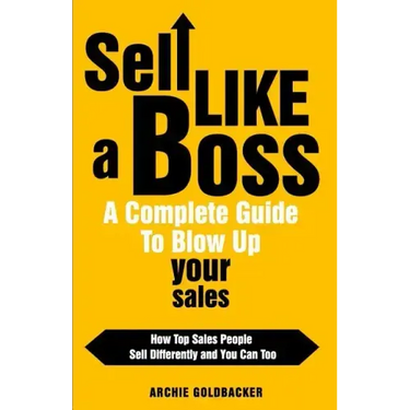 Sell Like a Boss - A Complete Guide to Blow Up Your Sales: How Top Sales People Sell Differently and You Can Too