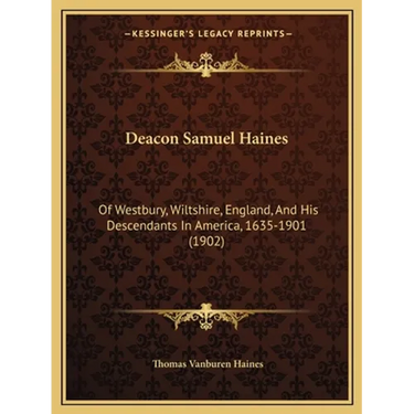 Deacon Samuel Haines: Of Westbury, Wiltshire, England, And His Descendants In America, 1635-1901 (1902)