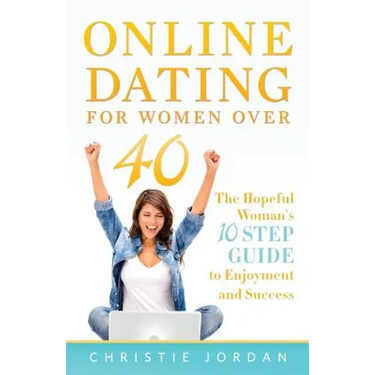 Online Dating For Women Over 40: The Hopeful Woman's 10 Step Guide to Enjoyment and Success