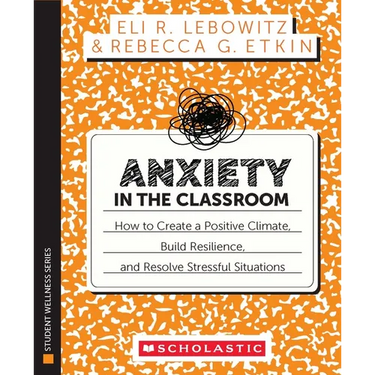 Anxiety in the Classroom: How to Create a Positive Climate, Build Students' Resilience, and Resolve Stressful Situations
