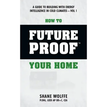 How to Future Proof Your Home: A Guide to Building with Energy Intelligence in Cold Climates: The techniques, principles, mindsets and strategies tha