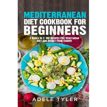 Mediterranean Diet Cookbook For Beginners: 3 Books In 1: 180 Recipes For Vegetarian Diet And Dishes From Europe