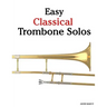 Easy Classical Trombone Solos: Featuring Music of Bach, Beethoven, Wagner, Handel and Other Composers