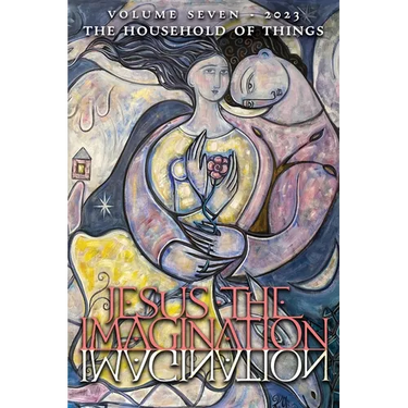 Jesus the Imagination: A Journal of Spiritual Revolution: The Household of Things (Volume Seven, 2023)