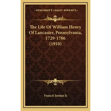The Life Of William Henry Of Lancaster, Pennsylvania, 1729-1786 (1910)