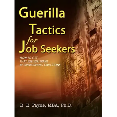 Guerilla Tactics for Job Seekers: How to Get That Job You Want By Overcoming Objections