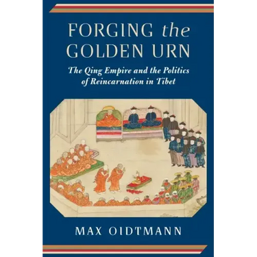 Forging the Golden Urn: The Qing Empire and the Politics of Reincarnation in Tibet