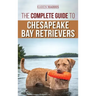 The Complete Guide to Chesapeake Bay Retrievers: Training, Socializing, Feeding, Exercising, Caring for, and Loving Your New Chessie Puppy