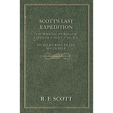 Scott's Last Expedition - The Personal Journals of Captain R. F. Scott, C.V.O., R.N., on his Journey to the South Pole