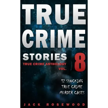 True Crime Stories Volume 8: 12 Shocking True Crime Murder Cases