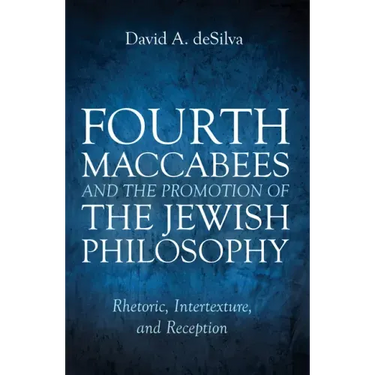 Fourth Maccabees and the Promotion of the Jewish Philosophy: Rhetoric, Intertexture, and Reception