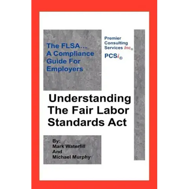 Understanding The Fair Labor Standards Act: The FLSA... A Compliance Guide for Employers