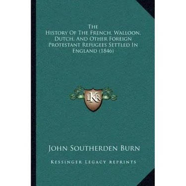 The History Of The French, Walloon, Dutch, And Other Foreign Protestant Refugees Settled In England (1846)