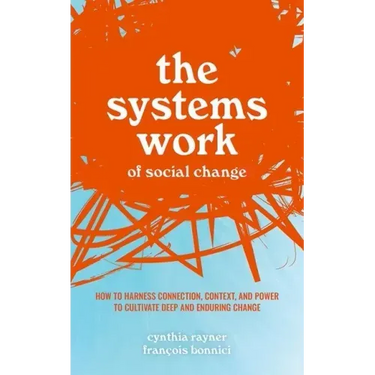 The Systems Work of Social Change: How to Harness Connection, Context, and Power to Cultivate Deep and Enduring Change