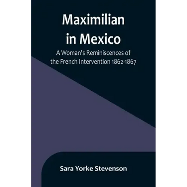 Maximilian in Mexico: A Woman's Reminiscences of the French Intervention 1862-1867