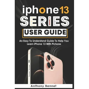 iPhone 13 Series User Guide: An Easy To Understand Guide To Help You Learn iPhone 13 With Pictures