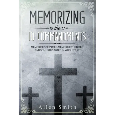 Memorizing the 10 Commandments: Memorize Scripture, Memorize the Bible, and Seal God's Word in Your Heart
