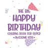 The Big Happy Birthday Coloring Book For Super Awesome Kids: Birthday-Themed Coloring And Tracing Pages For Children, Happy Illustrations And Designs