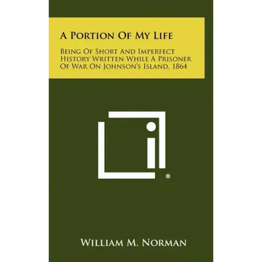 A Portion of My Life: Being of Short and Imperfect History Written While a Prisoner of War on Johnson's Island, 1864
