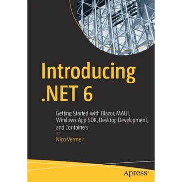Introducing .Net 6: Getting Started with Blazor, Maui, Windows App Sdk, Desktop Development, and Containers