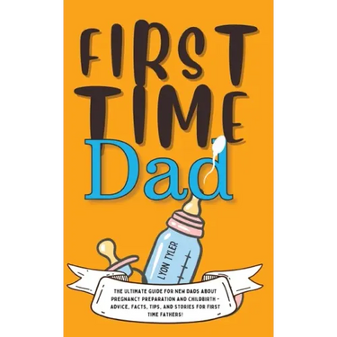 First Time Dad: The Ultimate Guide for New Dads about Pregnancy Preparation and Childbirth - Advice, Facts, Tips, and Stories for First Time Fathers!