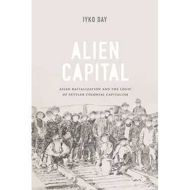 Alien Capital: Asian Racialization and the Logic of Settler Colonial Capitalism