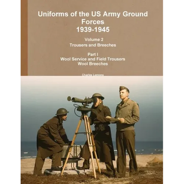 Uniforms of the US Army Ground Forces 1939-1945, Volume 2 Pt I Trousers and Breeches