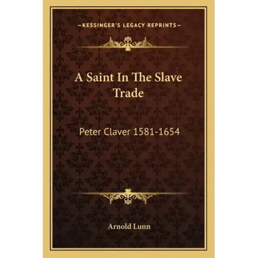 A Saint in the Slave Trade: Peter Claver 1581-1654