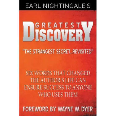 Earl Nightingale's Greatest Discovery: Six Words that Changed the Author's Life Can Ensure Success to Anyone Who Uses Them