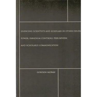 Silencing Scientists and Scholars in Other Fields: Power, Paradigm Controls, Peer Review, and Scholarly Communication