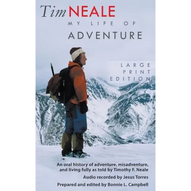 Tim Neale My Life of Adventure: An oral history of adventure, misadventure, and living fully as told by Timothy F. Neale
