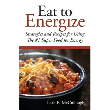 Eat to Energize: Strategies and Recipes for Using The #1 Super Food for Energy