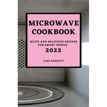 Microwave Cookbook 2022: Quick and Delicious Recipes for Smart People