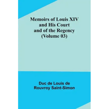Memoirs of Louis XIV and His Court and of the Regency (Volume 03)
