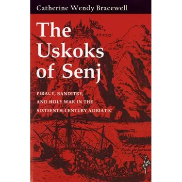 Uskoks of Senj: Piracy, Banditry, and Holy War in the Sixteenth-Century Adriatic