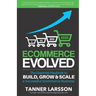 Ecommerce Evolved: The Essential Playbook To Build, Grow & Scale A Successful Ecommerce Business