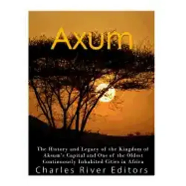 Axum: The History and Legacy of the Kingdom of Aksum's Capital and One of the Oldest Continuously Inhabited Cities in Africa