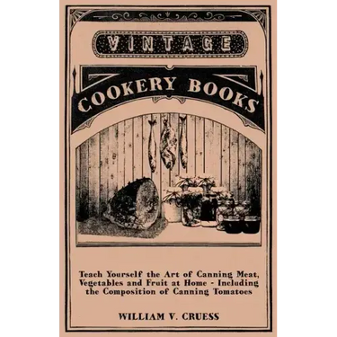 Teach Yourself the Art of Canning Meat, Vegetables and Fruit at Home - Including the Composition of Canning Tomatoes