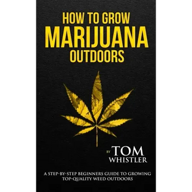 How to Grow Marijuana: Outdoors - A Step-by-Step Beginner's Guide to Growing Top-Quality Weed Outdoors (Volume 2)