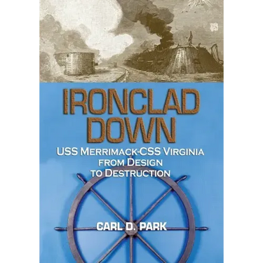 Ironclad Down: USS Merrimack-CSS Virginia from Design to Destruction