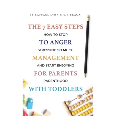 The 7 Easy Steps to Anger Management for Parents with Toddlers: How to Stop Stressing So Much and Start Enjoying Parenthood