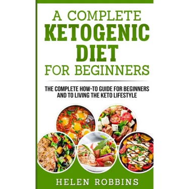 A Complete Ketogenic Diet for Beginners: The Complete HOW-TO Guide For Beginners And To Living The Keto Lifestyle